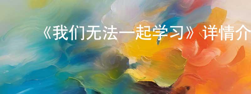 ﻿曹加平发布﻿《我们无法一起学习》详情介绍_我们无法一起学习已完结在线观看_我们无法一起学习迅雷下载_日漫